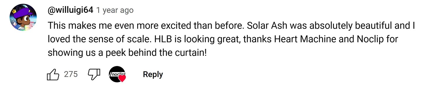 A screenshot of a YouTube comment that says, “This makes me even more excited than before. Solar Ash was absolutely beautiful and I loved the sense of scale. HLB is looking great, thanks Heart Machine and Noclip for showing us a peek behind the curtain!”